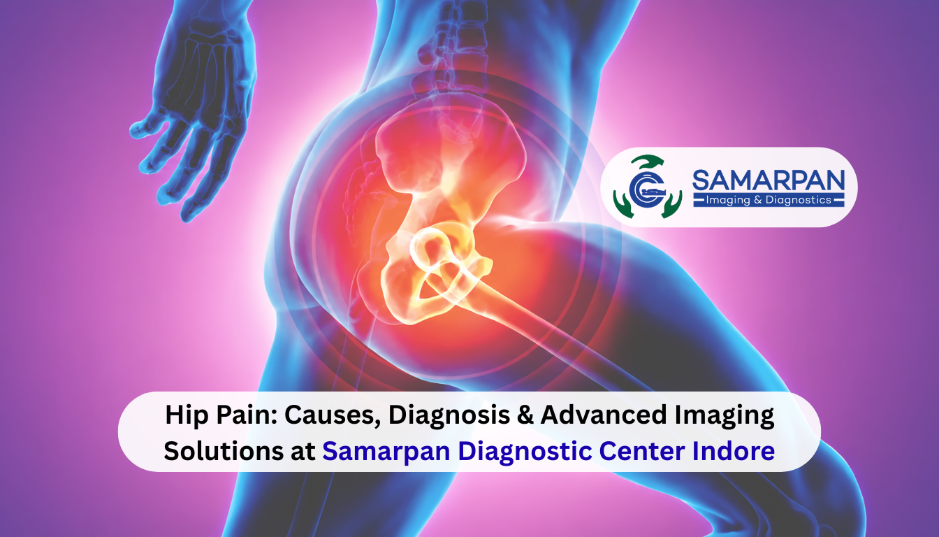 Hip Pain: Causes, Diagnosis & Advanced Imaging Solutions at Samarpan Diagnostic Center Indore